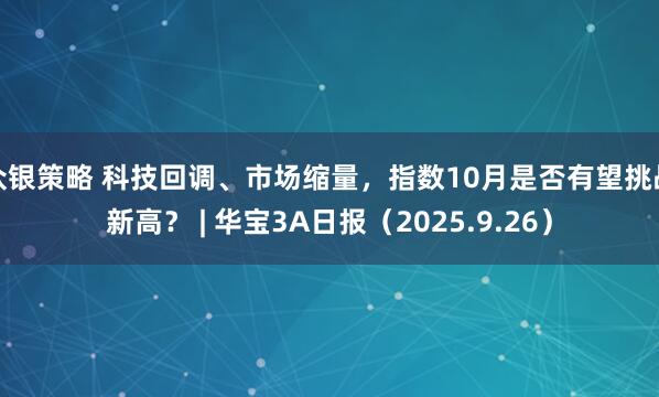 众银策略 科技回调、市场缩量，指数10月是否有望挑战新高？ | 华宝3A日报（2025.9.26）