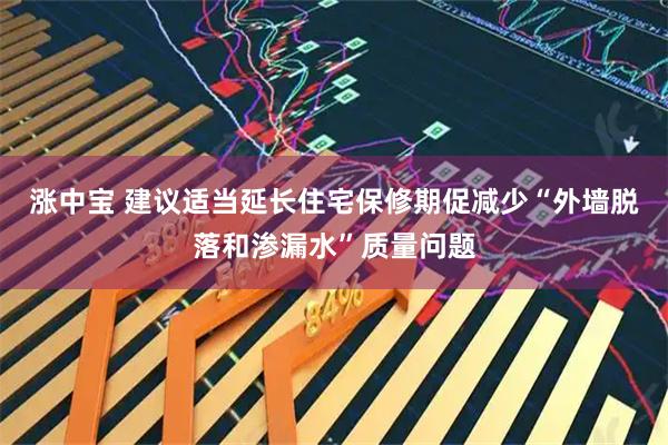涨中宝 建议适当延长住宅保修期促减少“外墙脱落和渗漏水”质量问题