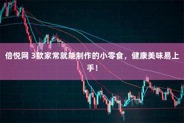 倍悦网 3款家常就能制作的小零食，健康美味易上手！