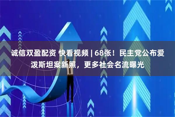 诚信双盈配资 快看视频 | 68张！民主党公布爱泼斯坦案新照，更多社会名流曝光