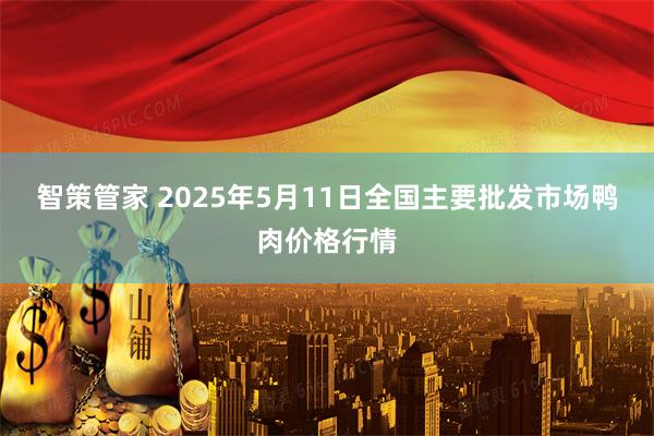 智策管家 2025年5月11日全国主要批发市场鸭肉价格行情