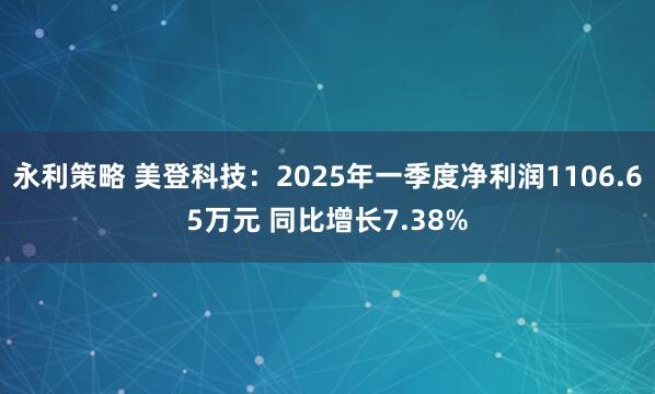 永利策略 美登科技：2025年一季度净利润1106.65万元 同比增长7.38%