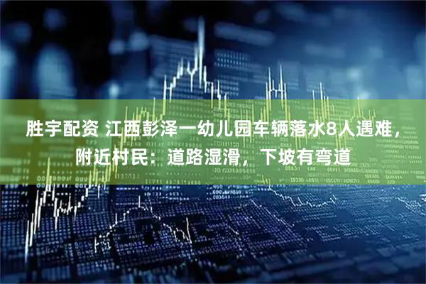 胜宇配资 江西彭泽一幼儿园车辆落水8人遇难，附近村民：道路湿滑，下坡有弯道