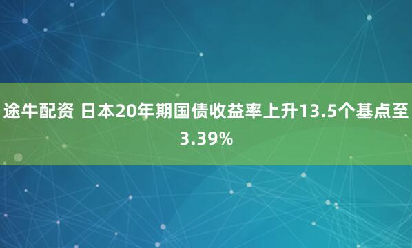 途牛配资 日本20年期国债收益率上升13.5个基点至3.39%