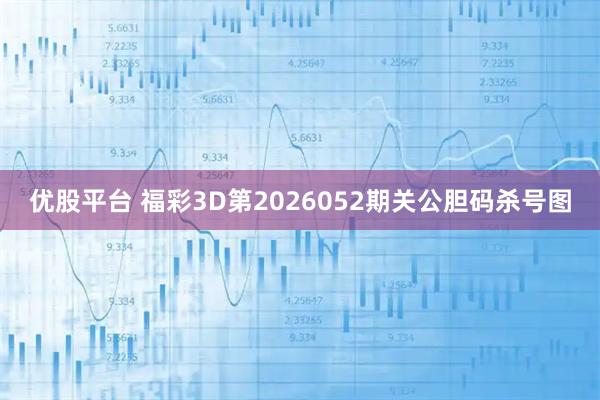 优股平台 福彩3D第2026052期关公胆码杀号图