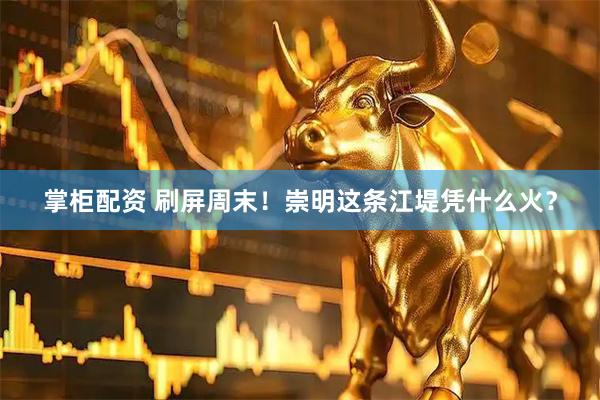 掌柜配资 刷屏周末！崇明这条江堤凭什么火？
