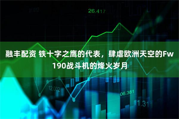 融丰配资 铁十字之鹰的代表，肆虐欧洲天空的Fw190战斗机的烽火岁月