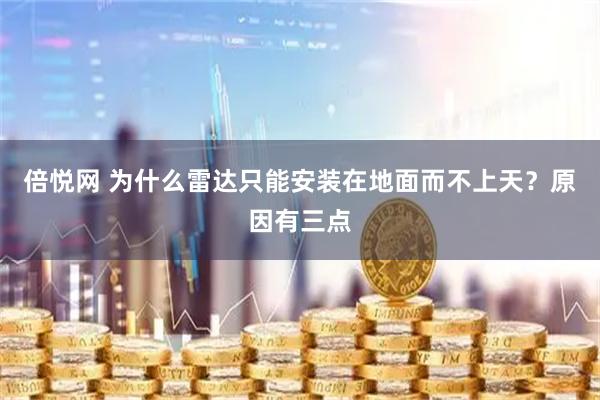 倍悦网 为什么雷达只能安装在地面而不上天？原因有三点
